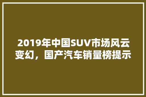 2019年中国SUV市场风云变幻，国产汽车销量榜提示行业新趋势  第1张