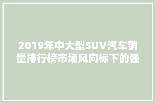 2019年中大型SUV汽车销量排行榜市场风向标下的强者之争