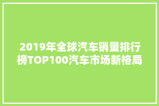2019年全球汽车销量排行榜TOP100汽车市场新格局  第1张