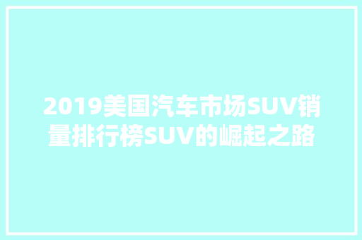 2019美国汽车市场SUV销量排行榜SUV的崛起之路