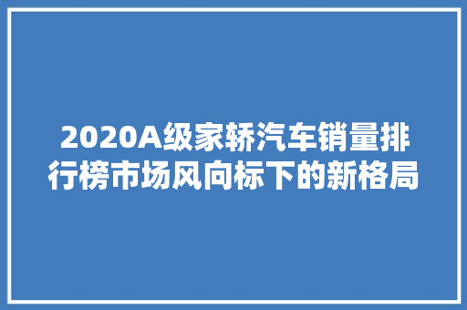 2020A级家轿汽车销量排行榜市场风向标下的新格局  第1张