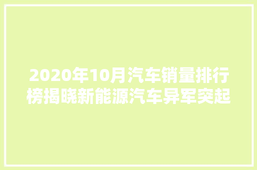 2020年10月汽车销量排行榜揭晓新能源汽车异军突起，合资品牌面临挑战  第1张
