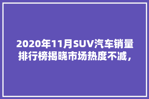 2020年11月SUV汽车销量排行榜揭晓市场热度不减，新能源汽车崛起  第1张