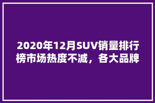 2020年12月SUV销量排行榜市场热度不减，各大品牌竞争激烈  第1张