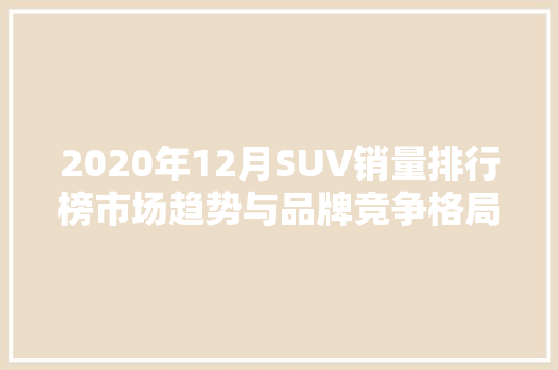 2020年12月SUV销量排行榜市场趋势与品牌竞争格局  第1张