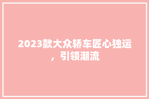 2023款大众轿车匠心独运，引领潮流