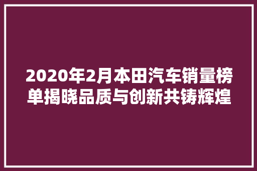 2020年2月本田汽车销量榜单揭晓品质与创新共铸辉煌  第1张