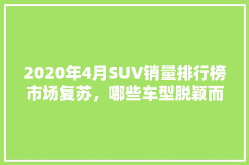 2020年4月SUV销量排行榜市场复苏，哪些车型脱颖而出  第1张