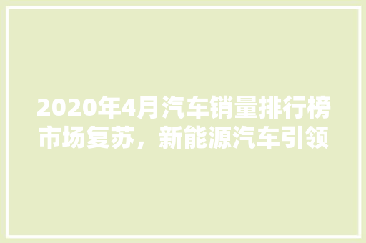 2020年4月汽车销量排行榜市场复苏，新能源汽车引领潮流  第1张