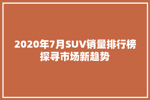 2020年7月SUV销量排行榜探寻市场新趋势  第1张