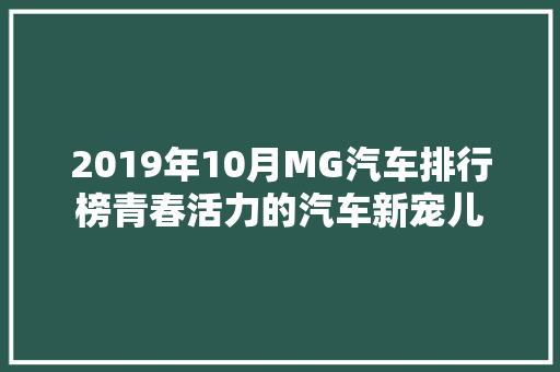 2019年10月MG汽车排行榜青春活力的汽车新宠儿