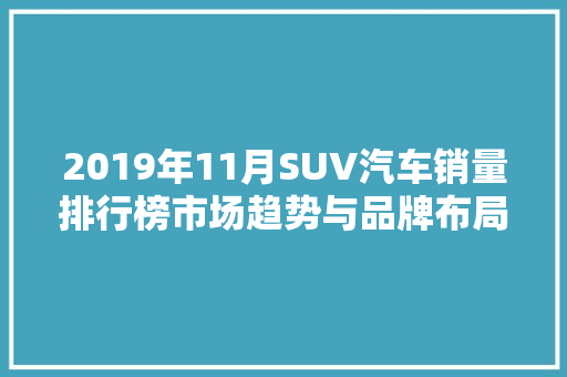 2019年11月SUV汽车销量排行榜市场趋势与品牌布局  第1张