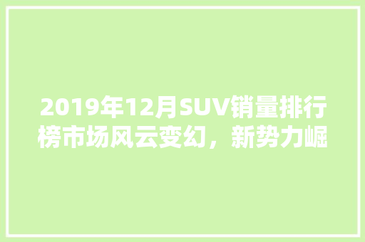2019年12月SUV销量排行榜市场风云变幻，新势力崛起  第1张