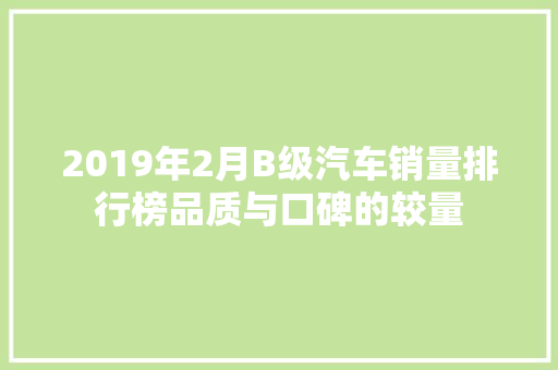 2019年2月B级汽车销量排行榜品质与口碑的较量  第1张