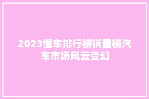 2023懂车排行榜销量榜汽车市场风云变幻