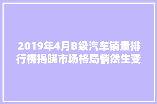 2019年4月B级汽车销量排行榜揭晓市场格局悄然生变  第1张