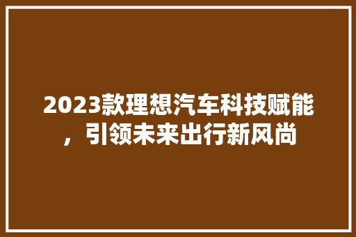 2023款理想汽车科技赋能，引领未来出行新风尚