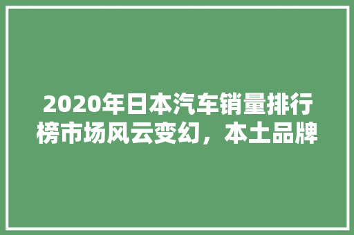 2020年日本汽车销量排行榜市场风云变幻，本土品牌再展雄风  第1张