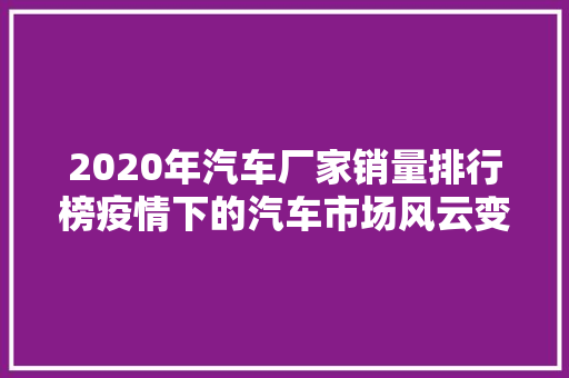 2020年汽车厂家销量排行榜疫情下的汽车市场风云变幻  第1张
