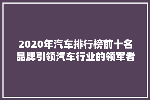 2020年汽车排行榜前十名品牌引领汽车行业的领军者  第1张