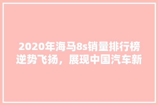 2020年海马8s销量排行榜逆势飞扬，展现中国汽车新风采  第1张