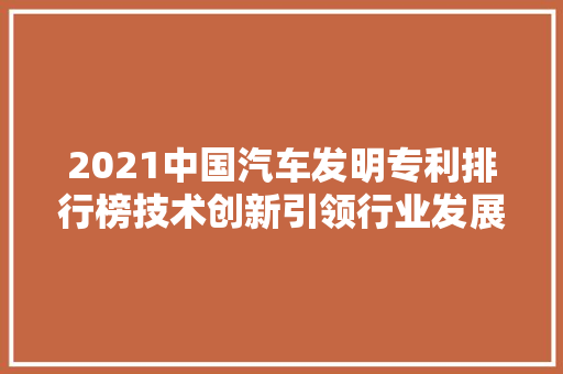 2021中国汽车发明专利排行榜技术创新引领行业发展新趋势  第1张