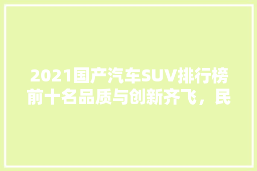2021国产汽车SUV排行榜前十名品质与创新齐飞，民族品牌崛起之路