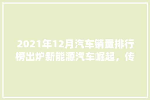2021年12月汽车销量排行榜出炉新能源汽车崛起，传统车企面临挑战
