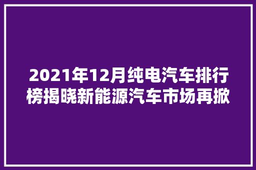 2021年12月纯电汽车排行榜揭晓新能源汽车市场再掀热潮  第1张