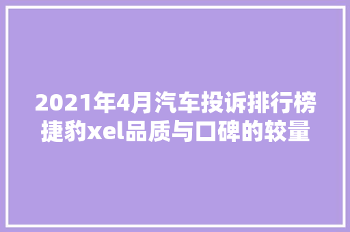 2021年4月汽车投诉排行榜捷豹xel品质与口碑的较量  第1张