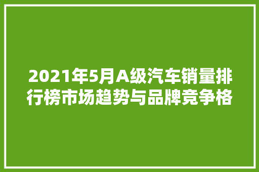 2021年5月A级汽车销量排行榜市场趋势与品牌竞争格局