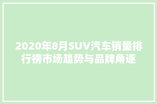 2020年8月SUV汽车销量排行榜市场趋势与品牌角逐  第1张