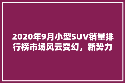 2020年9月小型SUV销量排行榜市场风云变幻，新势力崛起  第1张