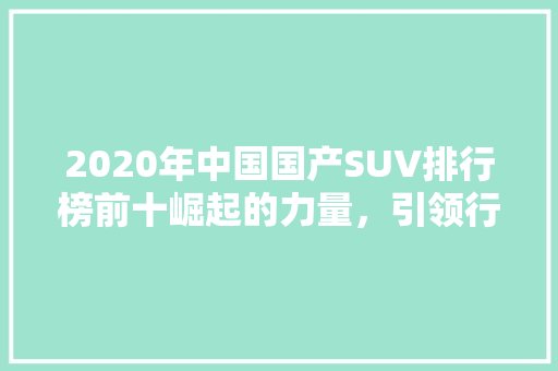 2020年中国国产SUV排行榜前十崛起的力量，引领行业新潮流