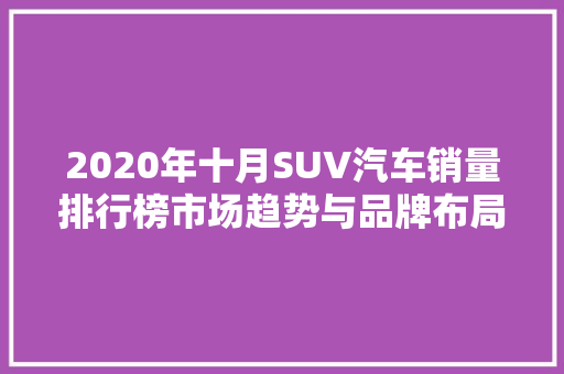 2020年十月SUV汽车销量排行榜市场趋势与品牌布局  第1张