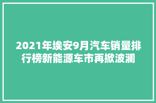 2021年埃安9月汽车销量排行榜新能源车市再掀波澜  第1张