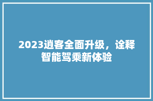 2023逍客全面升级，诠释智能驾乘新体验