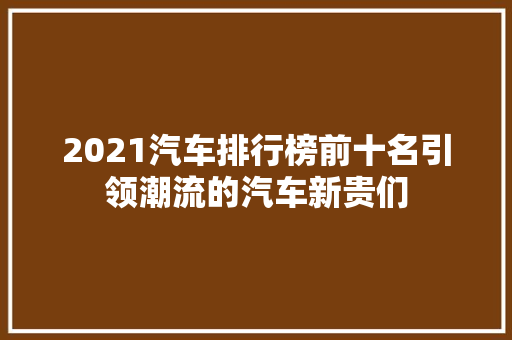 2021汽车排行榜前十名引领潮流的汽车新贵们  第1张
