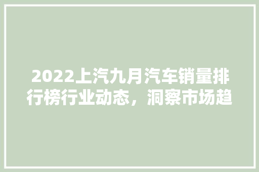 2022上汽九月汽车销量排行榜行业动态，洞察市场趋势  第1张