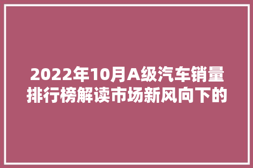 2022年10月A级汽车销量排行榜解读市场新风向下的崛起与挑战