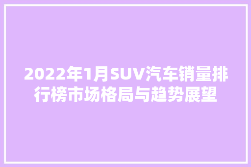 2022年1月SUV汽车销量排行榜市场格局与趋势展望  第1张