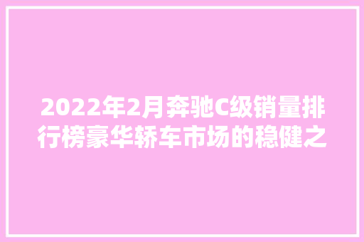 2022年2月奔驰C级销量排行榜豪华轿车市场的稳健之选