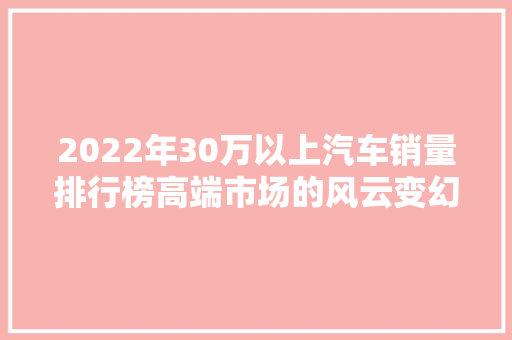 2022年30万以上汽车销量排行榜高端市场的风云变幻