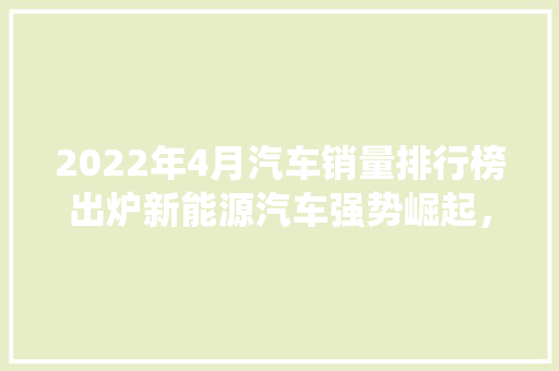 2022年4月汽车销量排行榜出炉新能源汽车强势崛起，传统车企面临挑战