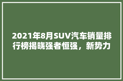 2021年8月SUV汽车销量排行榜揭晓强者恒强，新势力崛起  第1张