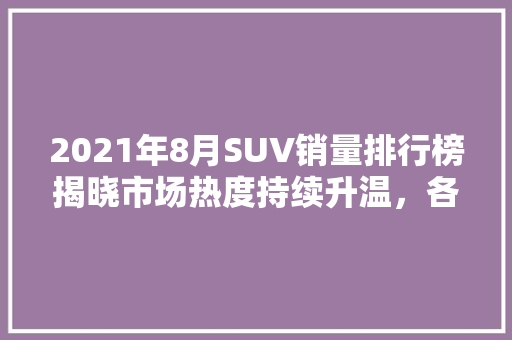 2021年8月SUV销量排行榜揭晓市场热度持续升温，各大品牌争奇斗艳  第1张