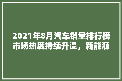 2021年8月汽车销量排行榜市场热度持续升温，新能源汽车崛起  第1张