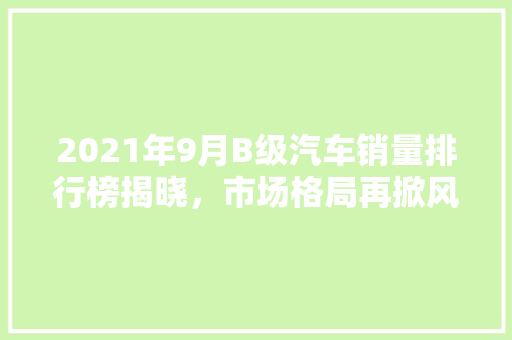 2021年9月B级汽车销量排行榜揭晓，市场格局再掀风云  第1张