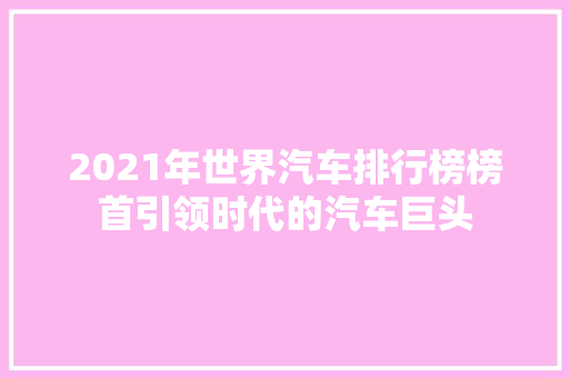 2021年世界汽车排行榜榜首引领时代的汽车巨头  第1张