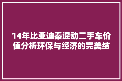 14年比亚迪秦混动二手车价值分析环保与经济的完美结合
